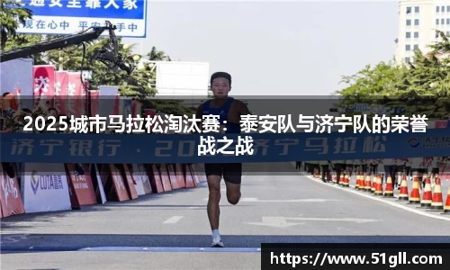 2025城市马拉松淘汰赛：泰安队与济宁队的荣誉战之战